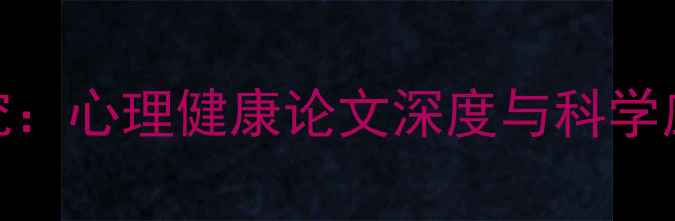 图片 最新研究：心理健康论文深度与科学应对指南
