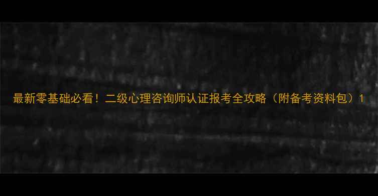 图片 最新零基础必看！二级心理咨询师认证报考全攻略（附备考资料包）1