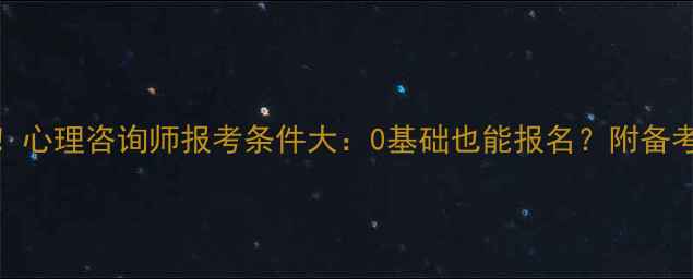 图片 最新！心理咨询师报考条件大：0基础也能报名？附备考攻略