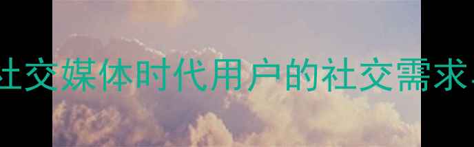 图片 朋友圈晒图心理分析：社交媒体时代用户的社交需求与心理健康关联性研究1