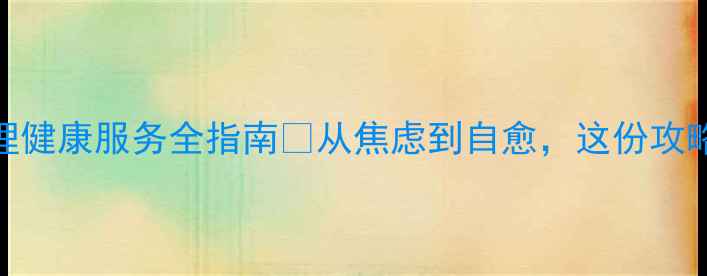 图片 望花区心理健康服务全指南✨从焦虑到自愈，这份攻略请收好！