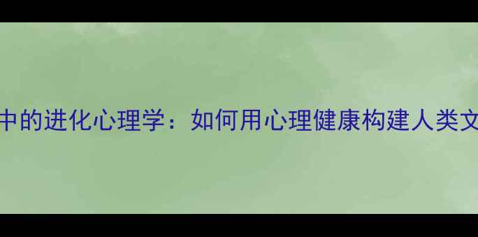 图片 末世生存中的进化心理学：如何用心理健康构建人类文明新秩序