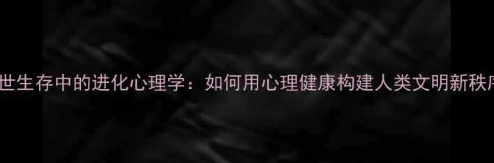 图片 末世生存中的进化心理学：如何用心理健康构建人类文明新秩序1
