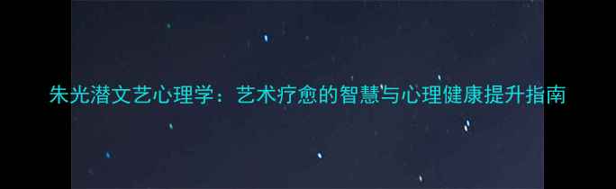 图片 朱光潜文艺心理学：艺术疗愈的智慧与心理健康提升指南