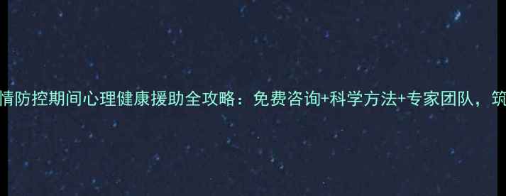 图片 权威发布疫情防控期间心理健康援助全攻略：免费咨询+科学方法+专家团队，筑牢心理防线