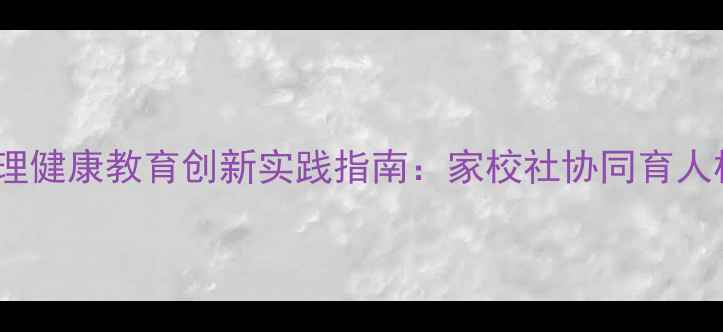 图片 权威解读中学生心理健康教育创新实践指南：家校社协同育人机制与实操案例全1