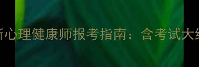 图片 权威认证！中科院心理所心理健康师报考指南：含考试大纲报名条件职业发展路径