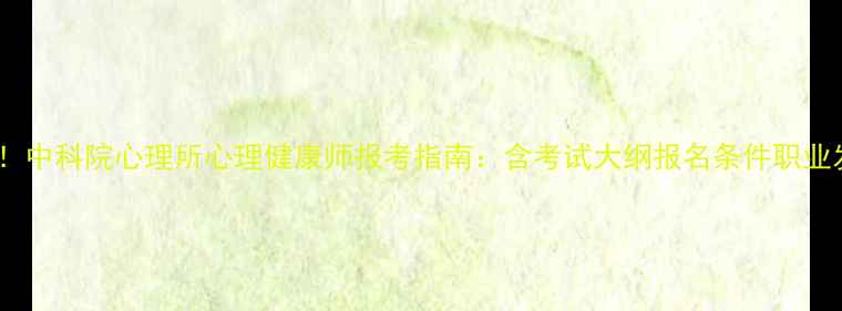 图片 权威认证！中科院心理所心理健康师报考指南：含考试大纲报名条件职业发展路径1