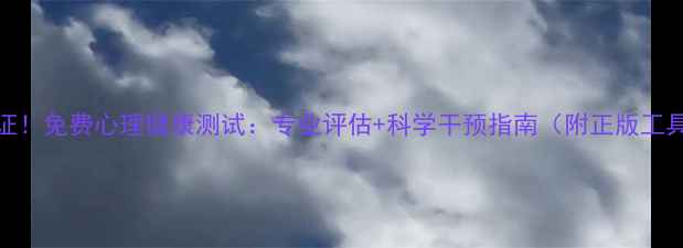 图片 权威认证！免费心理健康测试：专业评估+科学干预指南（附正版工具推荐）