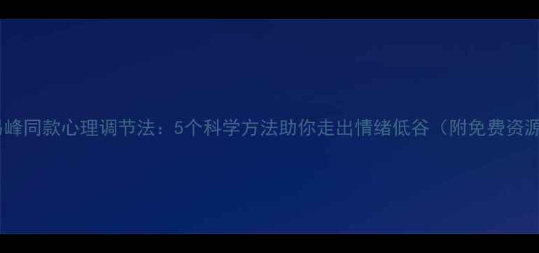 图片 李易峰同款心理调节法：5个科学方法助你走出情绪低谷（附免费资源）1