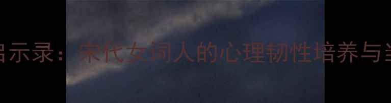 图片 李清照心理健康启示录：宋代女词人的心理韧性培养与当代女性成长指南