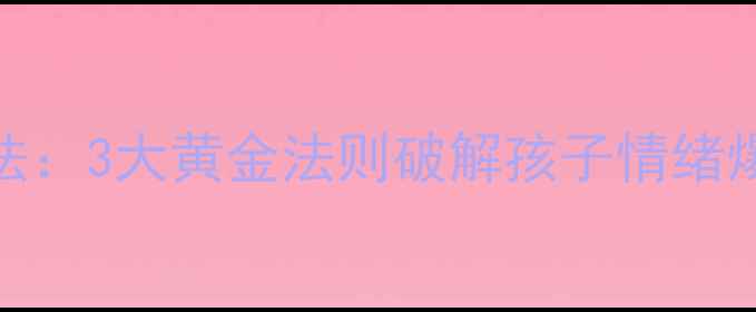 图片 李玫瑾儿童心理教育方法：3大黄金法则破解孩子情绪爆发与注意力不集中难题