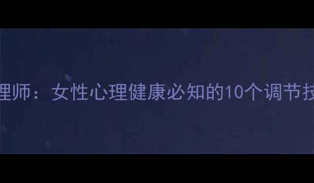 图片 杨紫对话女心理师：女性心理健康必知的10个调节技巧与沟通实录