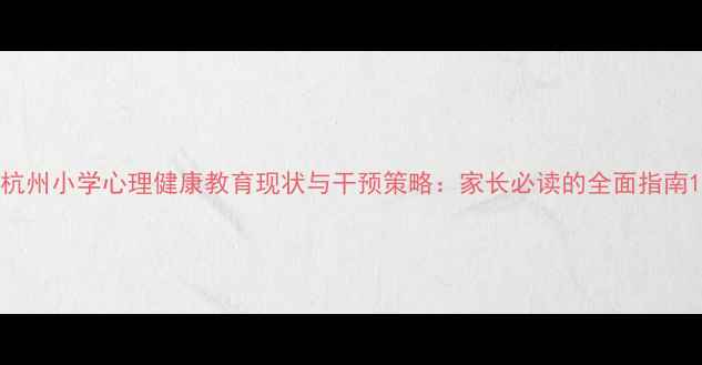图片 杭州小学心理健康教育现状与干预策略：家长必读的全面指南1