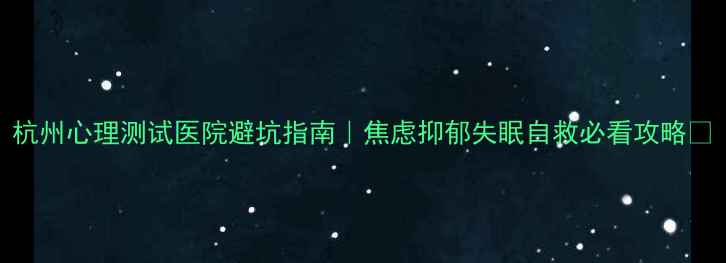 图片 杭州心理测试医院避坑指南｜焦虑抑郁失眠自救必看攻略🌱