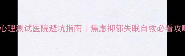 图片 杭州心理测试医院避坑指南｜焦虑抑郁失眠自救必看攻略🌱1