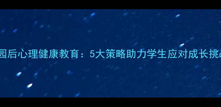 图片 校园后心理健康教育：5大策略助力学生应对成长挑战1