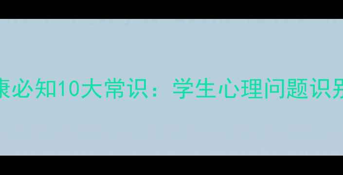 图片 校园心理健康必知10大常识：学生心理问题识别与应对指南