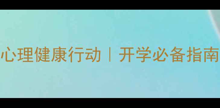 图片 校园心理健康行动｜开学必备指南🌱📚