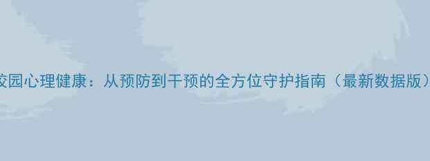 图片 校园心理健康：从预防到干预的全方位守护指南（最新数据版）