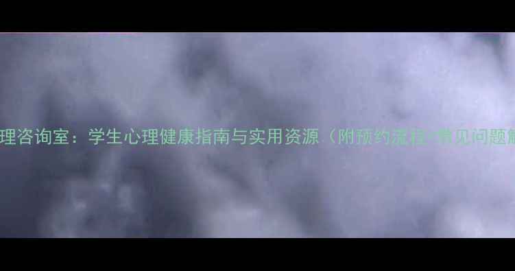 图片 校园心理咨询室：学生心理健康指南与实用资源（附预约流程+常见问题解答）1