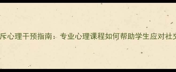 图片 校园排斥心理干预指南：专业心理课程如何帮助学生应对社交困境1