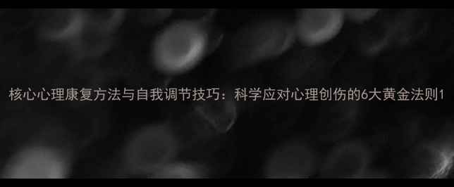 图片 核心心理康复方法与自我调节技巧：科学应对心理创伤的6大黄金法则1
