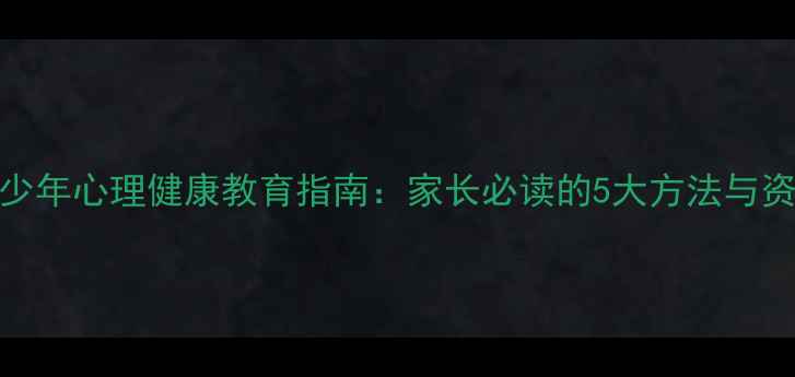 图片 桂东青少年心理健康教育指南：家长必读的5大方法与资源推荐
