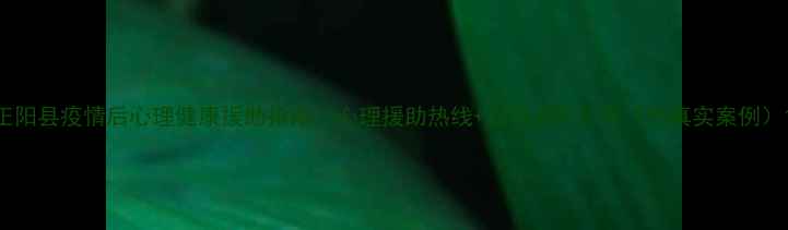 图片 正阳县疫情后心理健康援助指南：心理援助热线+自我调节方案（附真实案例）1