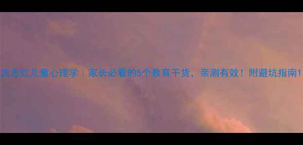 图片 武志红儿童心理学｜家长必看的5个教育干货，亲测有效！附避坑指南1