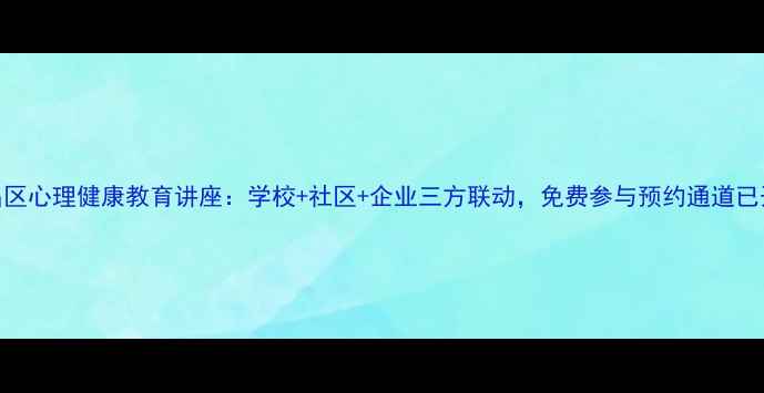 图片 武昌区心理健康教育讲座：学校+社区+企业三方联动，免费参与预约通道已开启