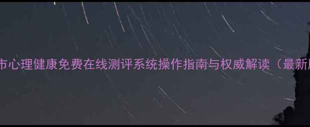 图片 武汉市心理健康免费在线测评系统操作指南与权威解读（最新版）1