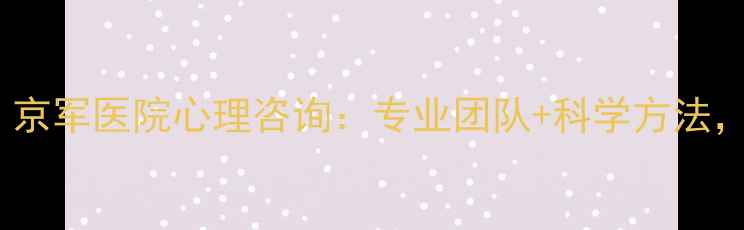 图片 武汉心理健康必看！京军医院心理咨询：专业团队+科学方法，助你走出情绪低谷1