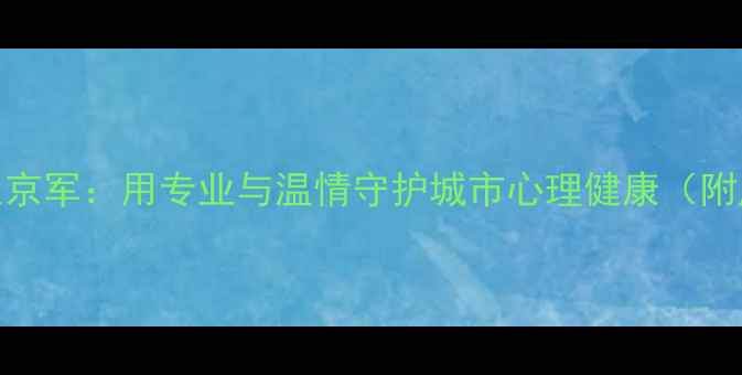 图片 武汉心理医生京军：用专业与温情守护城市心理健康（附度服务数据）