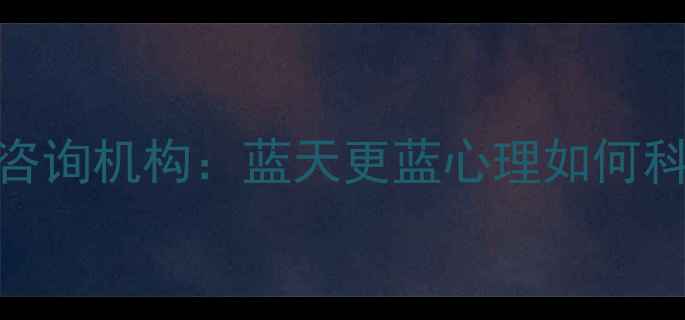图片 武汉焦虑抑郁心理咨询机构：蓝天更蓝心理如何科学守护心理健康？