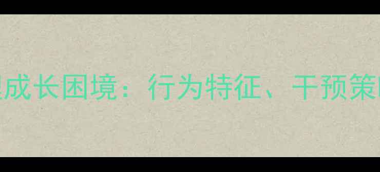 图片 母爱缺失男孩心理成长困境：行为特征、干预策略与家庭修复指南
