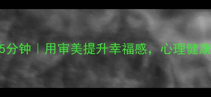 图片 每天只需15分钟｜用审美提升幸福感，心理健康改善指南1