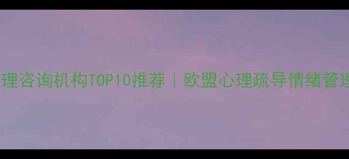 图片 比利时心理咨询机构TOP10推荐｜欧盟心理疏导情绪管理全攻略1
