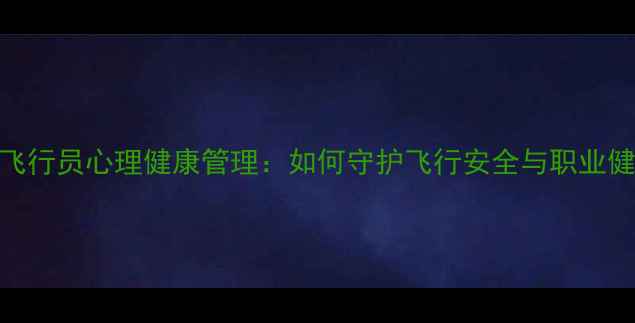 图片 民航飞行员心理健康管理：如何守护飞行安全与职业健康？