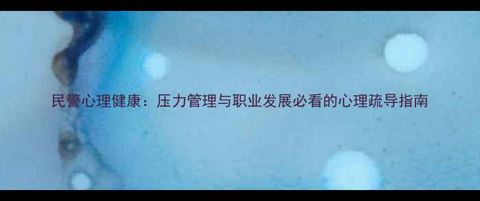 图片 民警心理健康：压力管理与职业发展必看的心理疏导指南