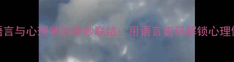 图片 汉语言与心理学的奇妙联结：用语言密码解锁心理健康