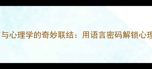 图片 汉语言与心理学的奇妙联结：用语言密码解锁心理健康1