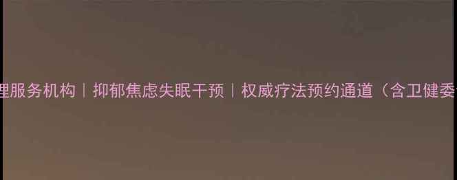 图片 汕头专业心理服务机构｜抑郁焦虑失眠干预｜权威疗法预约通道（含卫健委认证名单）1