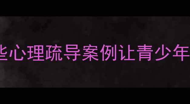 图片 江苏教育心理学：这些心理疏导案例让青少年更阳光！家长必看🌟1