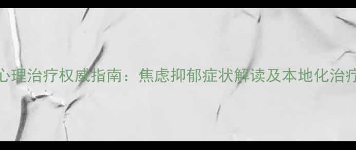 图片 江苏省心理治疗权威指南：焦虑抑郁症状解读及本地化治疗资源全