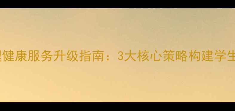 图片 江苏高校心理健康服务升级指南：3大核心策略构建学生心理防护网1