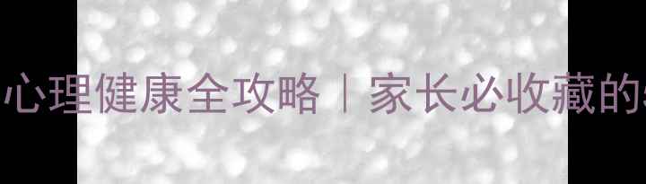 图片 江西省中小学心理健康全攻略｜家长必收藏的5个实用方法1