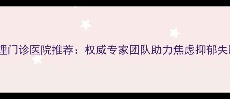 图片 沈阳专业心理门诊医院推荐：权威专家团队助力焦虑抑郁失眠症状缓解1