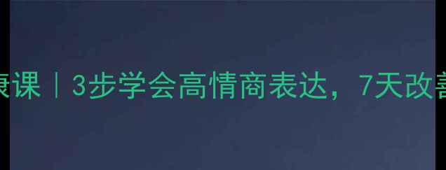 图片 沟通心理健康课｜3步学会高情商表达，7天改善人际关系🔥