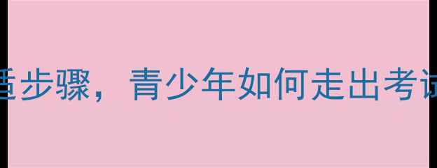 图片 没考好别慌张！3个心理调适步骤，青少年如何走出考试失利阴影（附行动指南）1